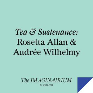 Tea & Sustenance: Rosetta Allan & Audrée Wilhelmy