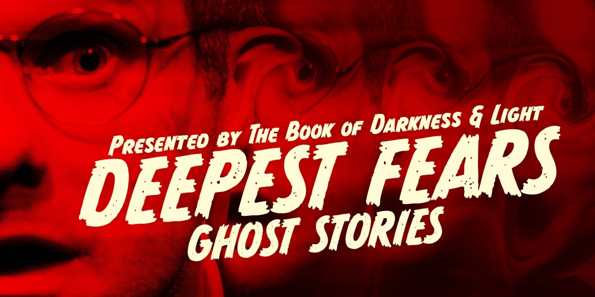 Event image for The Book of Darkness & Light presents: DEEPEST FEARS: GHOST STORIES
