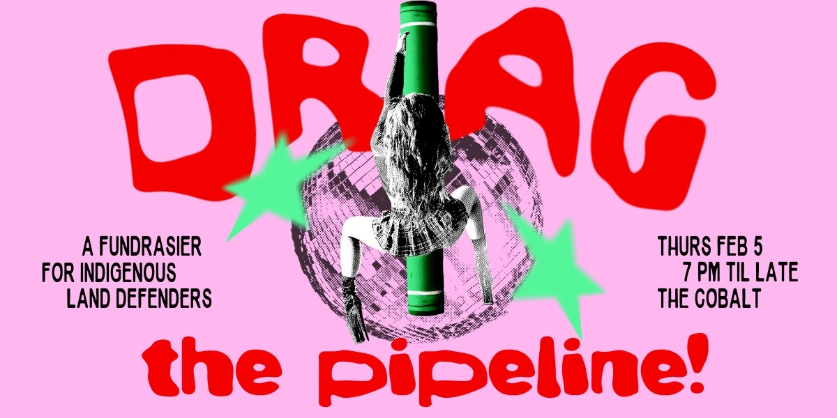 Event image for DRAG THE PIPELINE - A Fundraiser for Indigenous Land Defenders